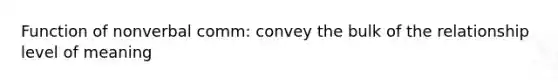 Function of nonverbal comm: convey the bulk of the relationship level of meaning