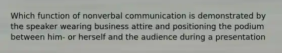 Which function of nonverbal communication is demonstrated by the speaker wearing business attire and positioning the podium between him- or herself and the audience during a presentation