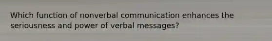 Which function of nonverbal communication enhances the seriousness and power of verbal messages?