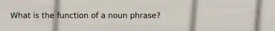 What is the function of a noun phrase?