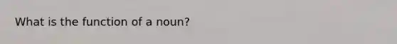 What is the function of a noun?