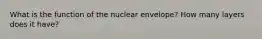 What is the function of the nuclear envelope? How many layers does it have?