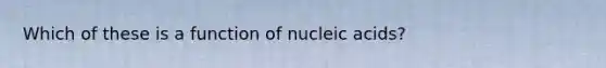 Which of these is a function of nucleic acids?