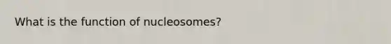 What is the function of nucleosomes?