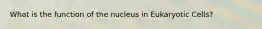What is the function of the nucleus in Eukaryotic Cells?