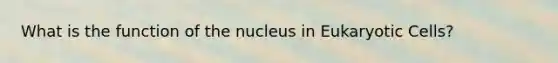 What is the function of the nucleus in Eukaryotic Cells?