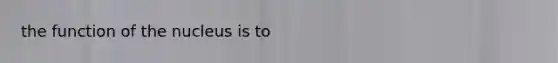 the function of the nucleus is to
