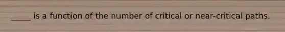 _____ is a function of the number of critical or near-critical paths.