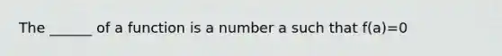 The ______ of a function is a number a such that f(a)=0