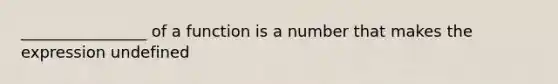 ________________ of a function is a number that makes the expression undefined