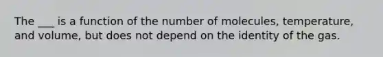 The ___ is a function of the number of molecules, temperature, and volume, but does not depend on the identity of the gas.