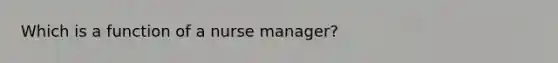 Which is a function of a nurse manager?