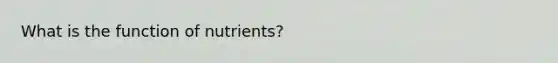 What is the function of nutrients?