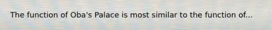 The function of Oba's Palace is most similar to the function of...
