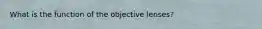 What is the function of the objective lenses?