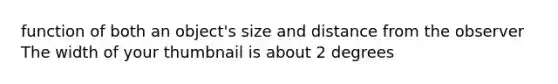 function of both an object's size and distance from the observer The width of your thumbnail is about 2 degrees