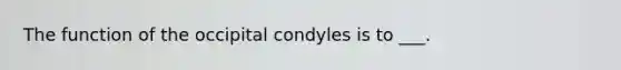 The function of the occipital condyles is to ___.