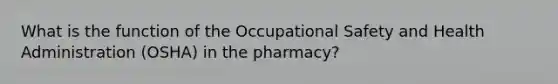 What is the function of the Occupational Safety and Health Administration (OSHA) in the pharmacy?