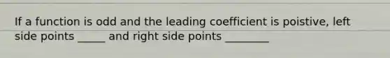 If a function is odd and the leading coefficient is poistive, left side points _____ and right side points ________