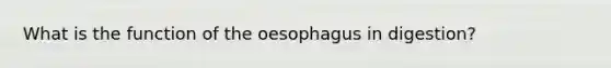 What is the function of the oesophagus in digestion?