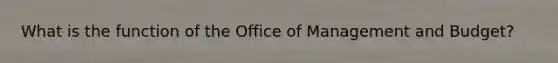 What is the function of the Office of Management and Budget?