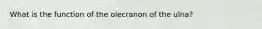 What is the function of the olecranon of the ulna?