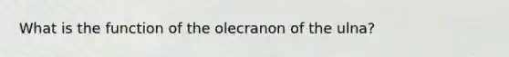 What is the function of the olecranon of the ulna?