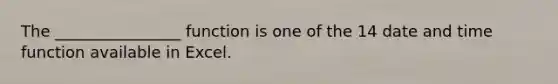 The ________________ function is one of the 14 date and time function available in Excel.