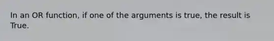 In an OR function, if one of the arguments is true, the result is True.