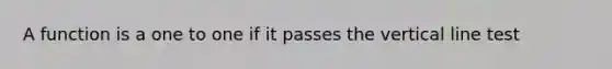 A function is a one to one if it passes the vertical line test