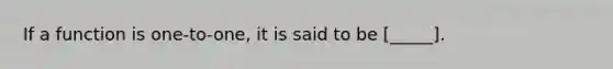 If a function is one-to-one, it is said to be [_____].