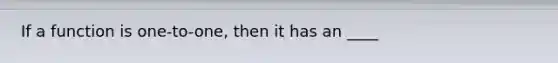 If a function is one-to-one, then it has an ____