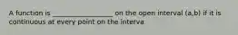 A function is __________________ on the open interval (a,b) if it is continuous at every point on the interva