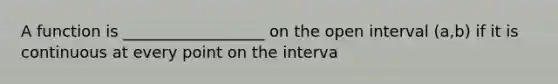 A function is __________________ on the open interval (a,b) if it is continuous at every point on the interva