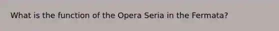 What is the function of the Opera Seria in the Fermata?