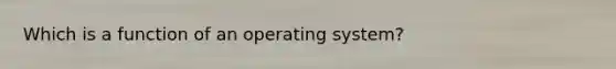 Which is a function of an operating system?