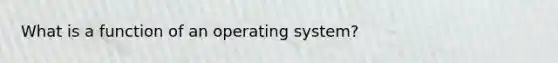 What is a function of an operating system?