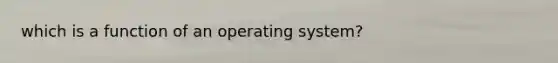 which is a function of an operating system?