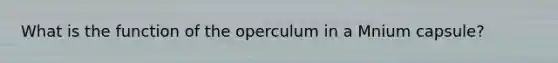 What is the function of the operculum in a Mnium capsule?