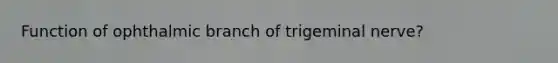 Function of ophthalmic branch of trigeminal nerve?