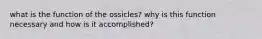 what is the function of the ossicles? why is this function necessary and how is it accomplished?