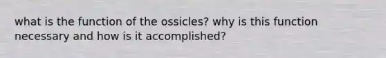 what is the function of the ossicles? why is this function necessary and how is it accomplished?