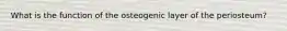 What is the function of the osteogenic layer of the periosteum?