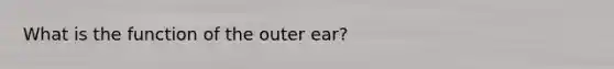 What is the function of the outer ear?