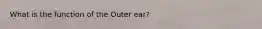 What is the function of the Outer ear?