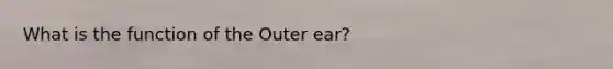 What is the function of the Outer ear?