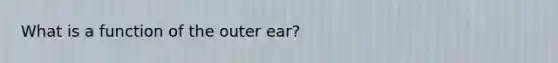 What is a function of the outer ear?