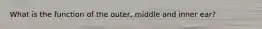 What is the function of the outer, middle and inner ear?