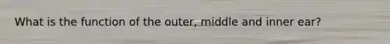 What is the function of the outer, middle and inner ear?