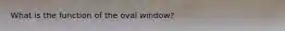 What is the function of the oval window?